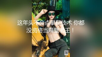 水疗馆来客户半套服务全程拍摄，水磨床上乳推摩擦，舔背按摩舔菊花，老哥舔逼最后口爆