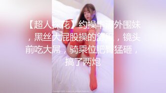 【超人探花】约操丰满外围妹，黑丝大屁股操的舒服，镜头前吃大屌，骑乘位肥臀猛砸，搞了两炮