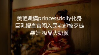 美艳嫩模princessdolly化身巨乳搜查官闯入民宅却被歹徒暴奸 极品大奶颜