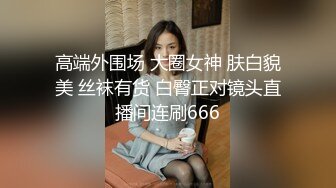 高端外围场 大圈女神 肤白貌美 丝袜有货 白臀正对镜头直播间连刷666