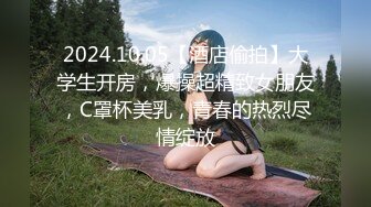 2024.10.05【酒店偷拍】大学生开房，爆操超精致女朋友，C罩杯美乳，青春的热烈尽情绽放