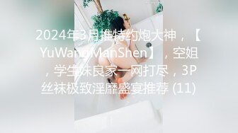 2024年3月推特约炮大神，【YuWangManShen】，空姐，学生妹良家一网打尽，3P丝袜极致淫靡盛宴推荐 (11)