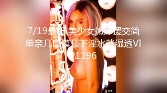 7/19最新 美少女嫩妹援交简单亲几口摸几下淫水就湿透VIP1196