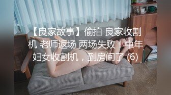 【良家故事】偷拍 良家收割机 老师返场 两场失败！中年妇女收割机，到房间了 (6)