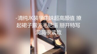 -清纯JK装学生妹超高颜值 撩起裙子露无毛肥逼 掰开特写洞洞很紧致