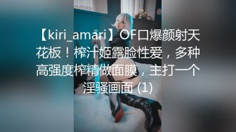 【kiri_amari】OF口爆颜射天花板！榨汁姬露脸性爱，多种高强度榨精做面膜，主打一个淫骚画面 (1)