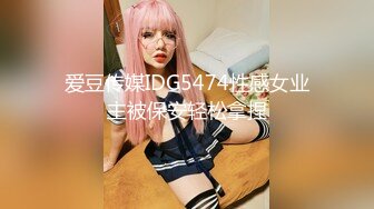 爱豆传媒IDG5474性感女业主被保安轻松拿捏