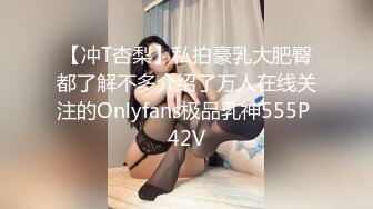 【冲T杏梨】私拍豪乳大肥臀都了解不多介绍了万人在线关注的Onlyfans极品乳神555P 42V