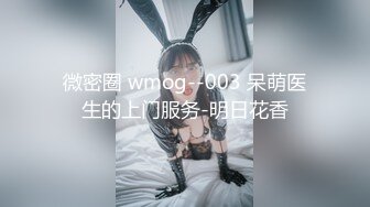 微密圈 wmog--003 呆萌医生的上门服务-明日花香