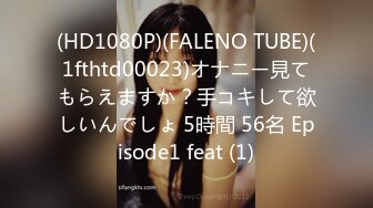 (HD1080P)(FALENO TUBE)(1fthtd00023)オナニー見てもらえますか？手コキして欲しいんでしょ 5時間 56名 Episode1 feat (1)