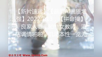 【新片速遞】【超清AI画质增强】2022.7.13，【拼命操】，良家人妻，知性女教师，酒店调情啪啪，饥渴本性一览无余