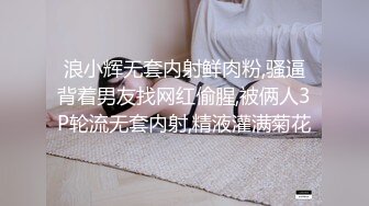 浪小辉无套内射鲜肉粉,骚逼背着男友找网红偷腥,被俩人3P轮流无套内射,精液灌满菊花