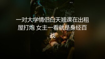 一对大学情侣白天翘课在出租屋打炮 女主一看就是身经百战