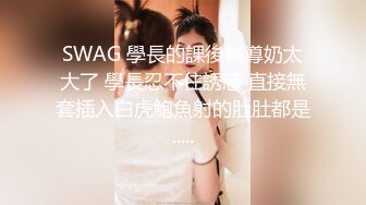 SWAG 學長的課後輔導奶太大了 學長忍不住誘惑 直接無套插入白虎鮑魚射的肚肚都是.....