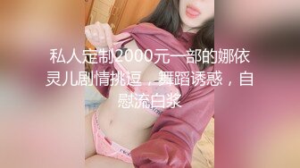 私人定制2000元一部的娜依灵儿剧情挑逗，舞蹈诱惑，自慰流白浆