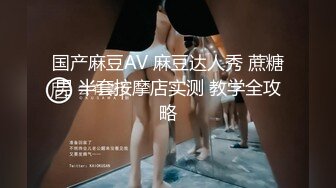 国产麻豆AV 麻豆达人秀 蔗糖男 半套按摩店实测 教学全攻略