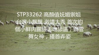 STP33262 高顏值妩媚禦姐 台灣小飄飄 激情大秀 首次約個小鮮肉露臉舌吻舔逼，鋼管舞女神，搔首弄姿