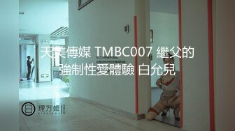 天美傳媒 TMBC007 繼父的強制性愛體驗 白允兒