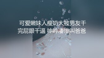  可爱嫩妹人瘦奶大被男友干完屁眼干逼 呻吟凄惨叫爸爸