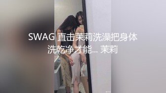 SWAG 直击茉莉洗澡把身体洗乾净才能... 茉莉