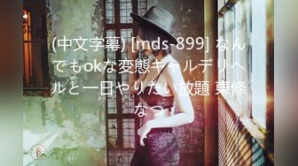 (中文字幕) [mds-899] なんでもokな変態ギャルデリヘルと一日やりたい放題 東條なつ