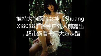 推特大胸露脸女神【ShuangXi8018】各种户外人前露出，超市露着车灯大方走路