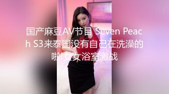 国产麻豆AV节目 Seven Peach S3来泰国没有自己在洗澡的啦!女女浴室激战