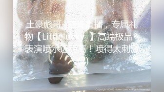 土豪彪哥~空降直播，专属礼物【Littlelucky_】高端极品~表演喷水近距离！喷得太刺激 (2)