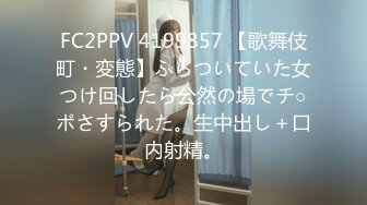 FC2PPV 4199857 【歌舞伎町・変態】ふらついていた女つけ回したら公然の場でチ○ポさすられた。生中出し＋口内射精。