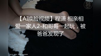 【AI换脸视频】程潇 相亲相爱一家人2-和哥哥一起玩，被爸爸发现了