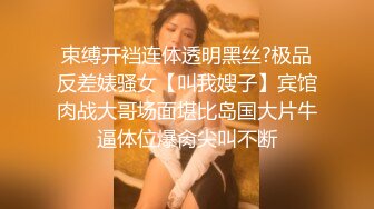 束缚开裆连体透明黑丝?极品反差婊骚女【叫我嫂子】宾馆肉战大哥场面堪比岛国大片牛逼体位爆肏尖叫不断