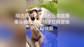  精选黑客破解萤石云家庭摄像头偷拍 几个孩子在隔壁偷听父母做爱