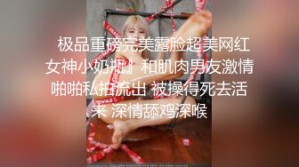   极品重磅完美露脸超美网红女神小奶瓶』和肌肉男友激情啪啪私拍流出 被操得死去活来 深情舔鸡深喉