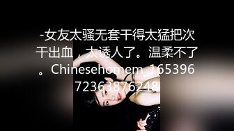 -女友太骚无套干得太猛把次干出血，太诱人了。温柔不了。Chinesehomem_16539672363876248