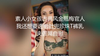 素人小女孩古典风金瓶梅官人我还想要透明肚兜珍珠T裤乳夹假屌自慰