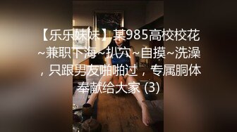 【乐乐妹妹】某985高校校花~兼职下海~扒穴~自摸~洗澡，只跟男友啪啪过，专属胴体奉献给大家 (3)