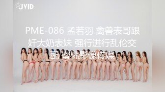 PME-086 孟若羽 禽兽表哥跟奸大奶表妹 强行进行乱伦交配 蜜桃影像传媒