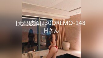 [无码破解]230OREMO-148 Hさん