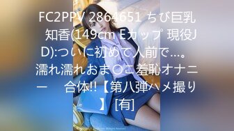 FC2PPV 2864651 ちび巨乳♥知香(149cm Eカップ 現役JD):ついに初めて人前で…。濡れ濡れおま〇こ羞恥オナニー ⇒ 合体!!【第八弾ハメ撮り】 [有]