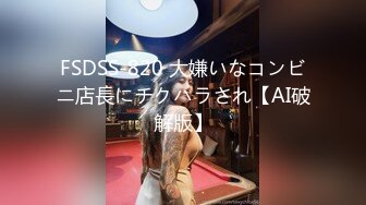 FSDSS-820 大嫌いなコンビニ店長にチクハラされ【AI破解版】