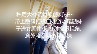 果冻传媒91制片厂精制新作-十九岁D奶少女 被男友甩后下海 疯狂滥交 高潮喷水