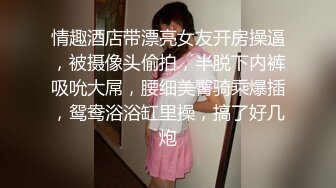 情趣酒店带漂亮女友开房操逼，被摄像头偷拍，半脱下内裤吸吮大屌，腰细美臀骑乘爆插，鸳鸯浴浴缸里操，搞了好几炮