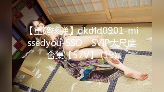 【重磅核弹】dkdld0901-missedyou-SSO쏘 SVIP大尺度合集【57V】 (19)