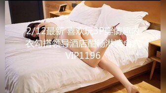 2/12最新 喜欢玩3P穿情趣内衣勾搭领导酒店酣畅淋漓肏穴VIP1196