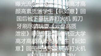 ★☆《云盘高质㊙️泄密》★☆曝光流出博洛尼亚大学高才高颜高素质留学生【阮如意】回国后被下藥玩弄打火机 剪刀 牙刷尽情玩耍《云盘高质㊙️泄密》曝光流出博洛尼亚大学高才高颜高素质留学生【阮如意】回国后被下藥玩弄打火机 剪刀 牙刷尽情玩耍V