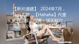 【新片速遞】  2024年7月，极品尤物，【Hahaha】尺度大开，极品白虎一线天粉穴，高颜值小嫩妹推荐[3.59G/MP4/04:54:39]