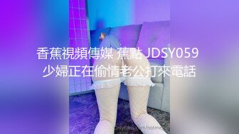 香蕉視頻傳媒 蕉點 JDSY059 少婦正在偷情老公打來電話