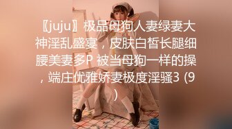 〖juju〗极品母狗人妻绿妻大神淫乱盛宴，皮肤白皙长腿细腰美妻多P 被当母狗一样的操，端庄优雅娇妻极度淫骚3 (9)