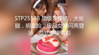 STP25598 顶级车模场，大长腿，明星脸，极品女神闪亮登场，花式爆操精彩