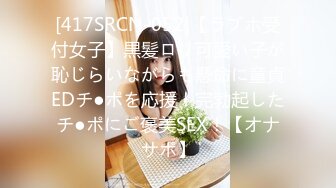 [417SRCN-052]【ラブホ受付女子】黒髪ロリ可愛い子が恥じらいながらも懸命に童貞EDチ●ポを応援！完勃起したチ●ポにご褒美SEX！【オナサポ】